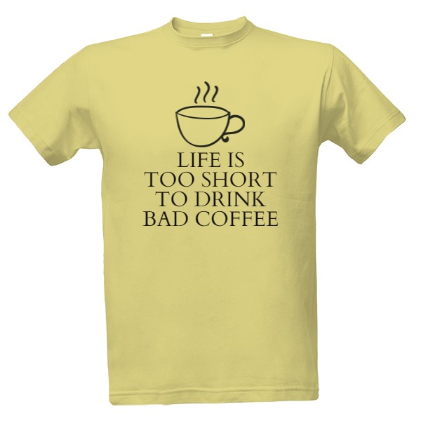 Tričko s potiskem life is too short to drink bad coffee