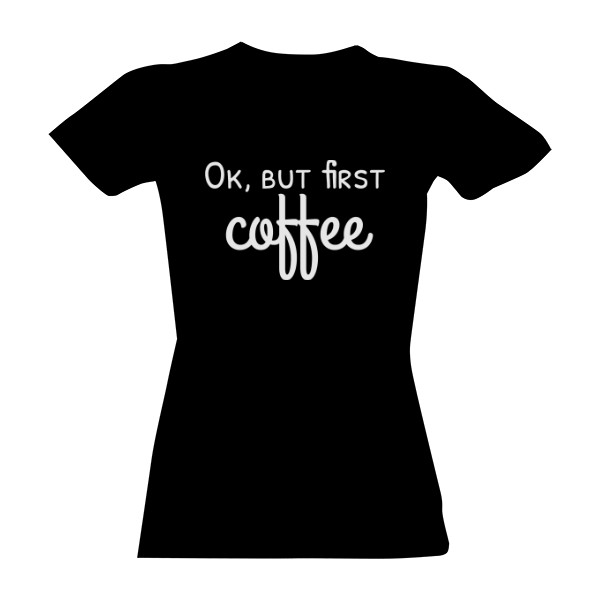Tričko s potiskem ok but first coffee